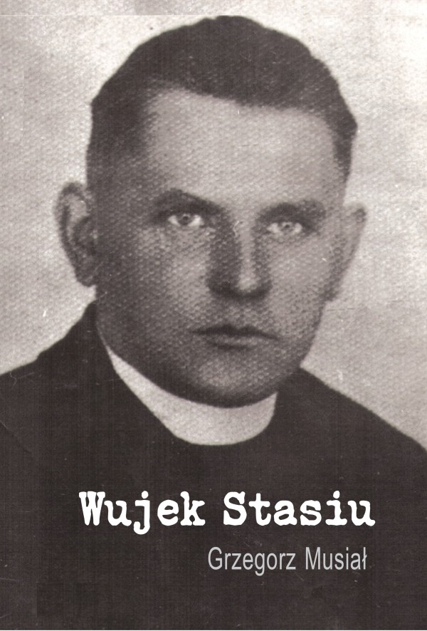 Wujek Stasiu. O świątobliwym życiu i męczeńskiej śmierci Księdza Stanisława Musiała męczennika za wiarę i ojczyznę. / Grzegorz Musiał okładka